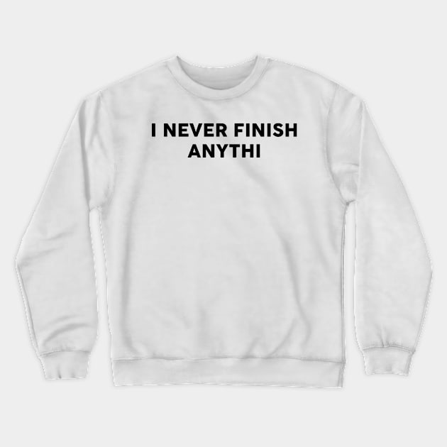 I Never Finish Anythi Crewneck Sweatshirt by TheArtism